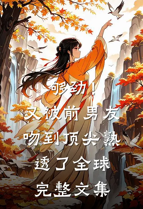 够劲！又被前男友吻到顶尖熟透了全球完整文集