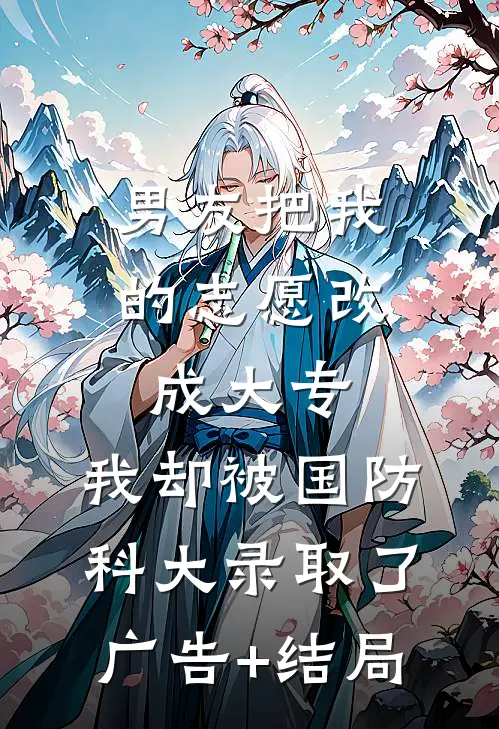 男友把我的志愿改成大专，我却被国防科大录取了广告+结局