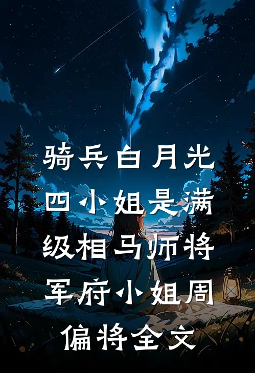 骑兵白月光，四小姐是满级相马师将军府小姐周偏将全文