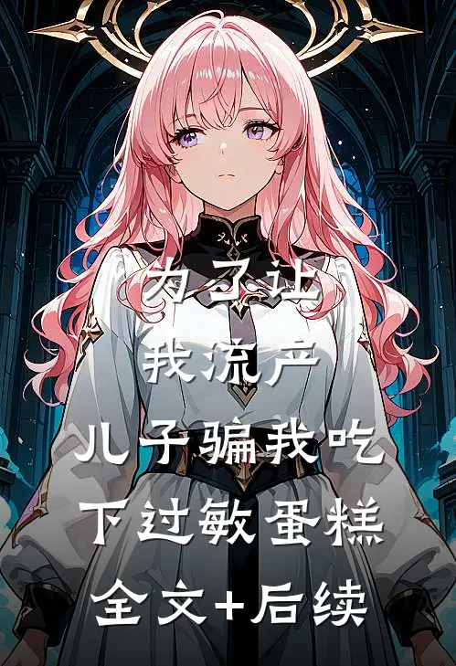 为了让我流产，儿子骗我吃下过敏蛋糕全文+后续