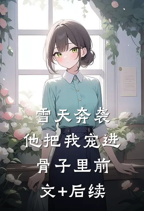 雪天奔袭，他把我宠进骨子里前文+后续