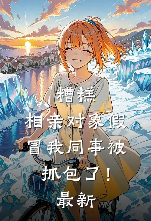 糟糕，相亲对象假冒我同事被抓包了！最新
