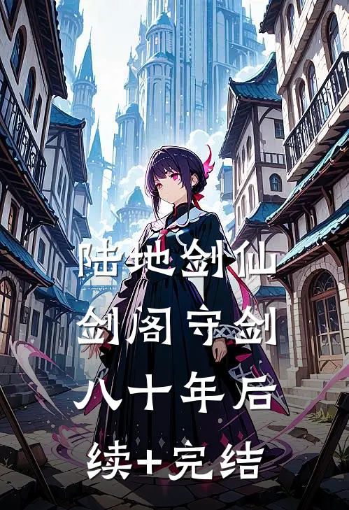 陆地剑仙：剑阁守剑八十年后续+完结