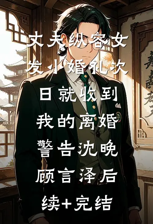 丈夫纵容女发小婚礼次日就收到我的离婚警告沈晚顾言泽后续+完结