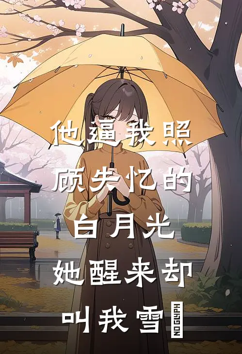 他逼我照顾失忆的白月光，她醒来却叫我雪鸮