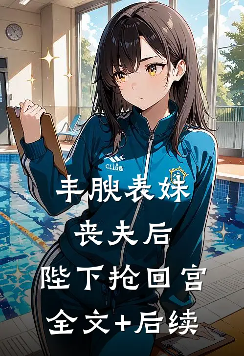 丰腴表妹丧夫后，陛下抢回宫全文+后续