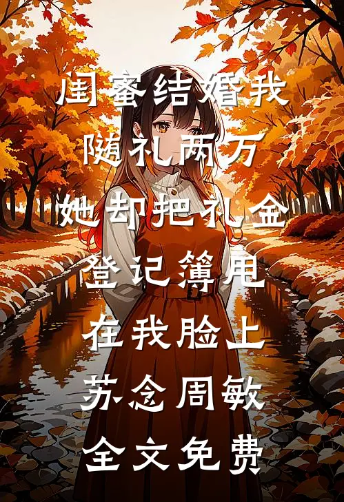 闺蜜结婚我随礼两万，她却把礼金登记簿甩在我脸上苏念周敏全文免费