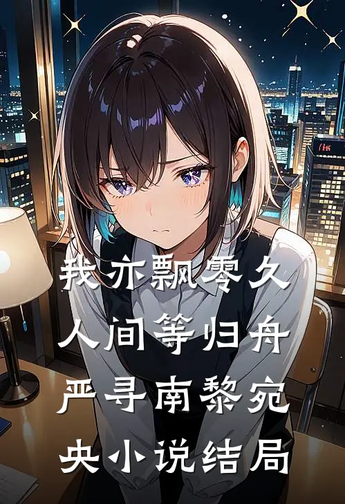 我亦飘零久，人间等归舟严寻南黎宛央小说结局