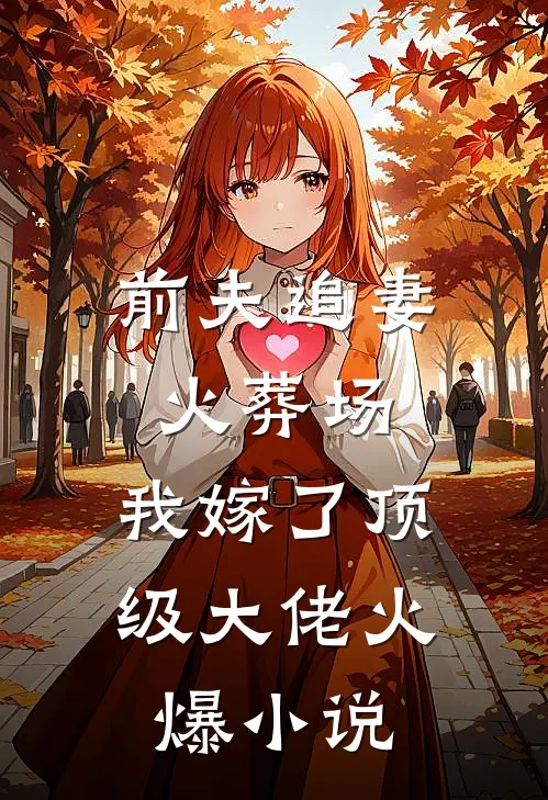 前夫追妻火葬场，我嫁了顶级大佬火爆小说