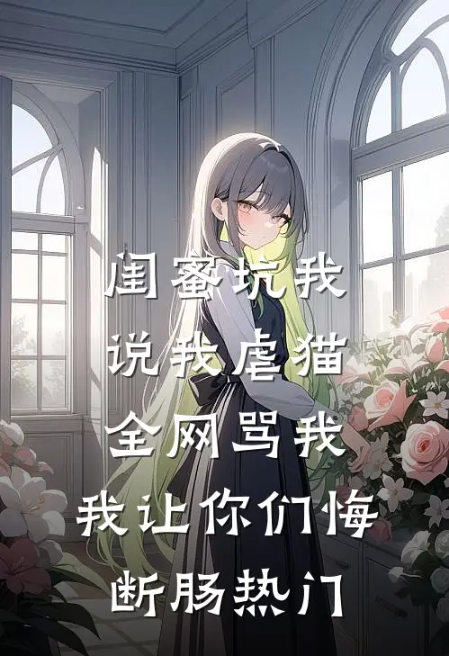 闺蜜坑我说我虐猫，全网骂我，我让你们悔断肠热门