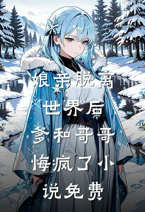 娘亲脱离世界后，爹和哥哥悔疯了小说免费
