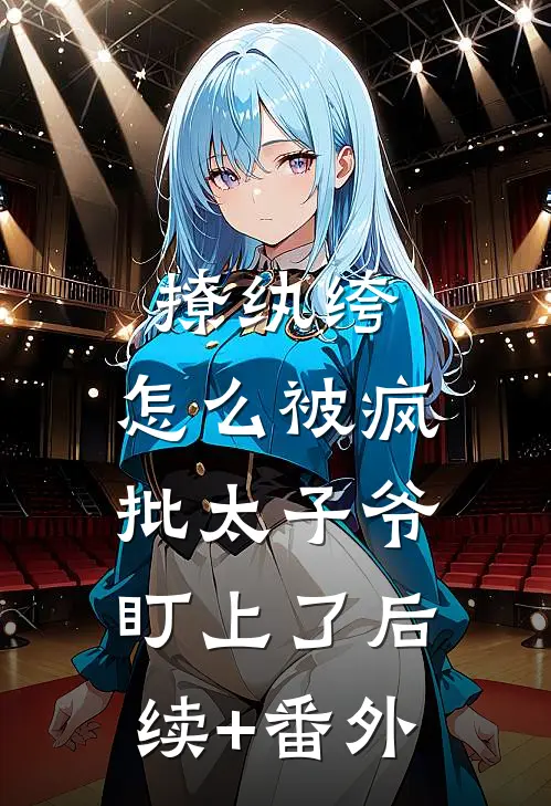 撩纨绔，怎么被疯批太子爷盯上了后续+番外