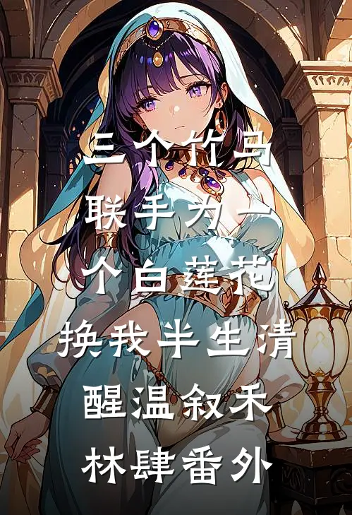三个竹马联手为一个白莲花，换我半生清醒温叙禾林肆番外