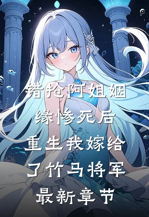 错抢阿姐姻缘惨死后，重生我嫁给了竹马将军最新章节