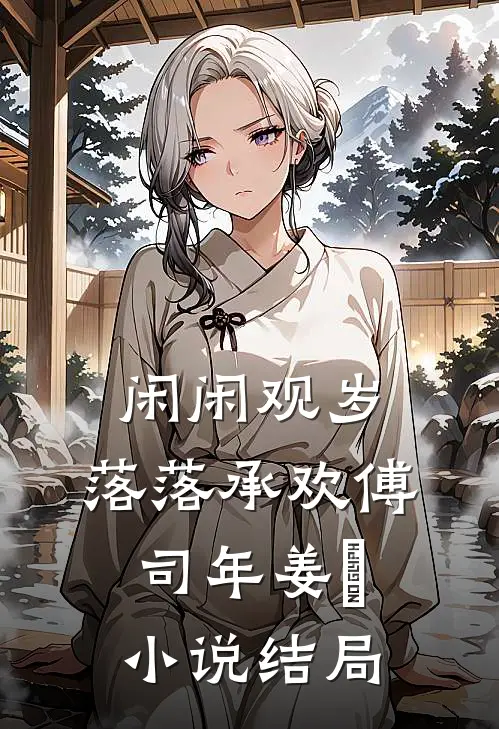 闲闲观岁，落落承欢傅司年姜婳小说结局