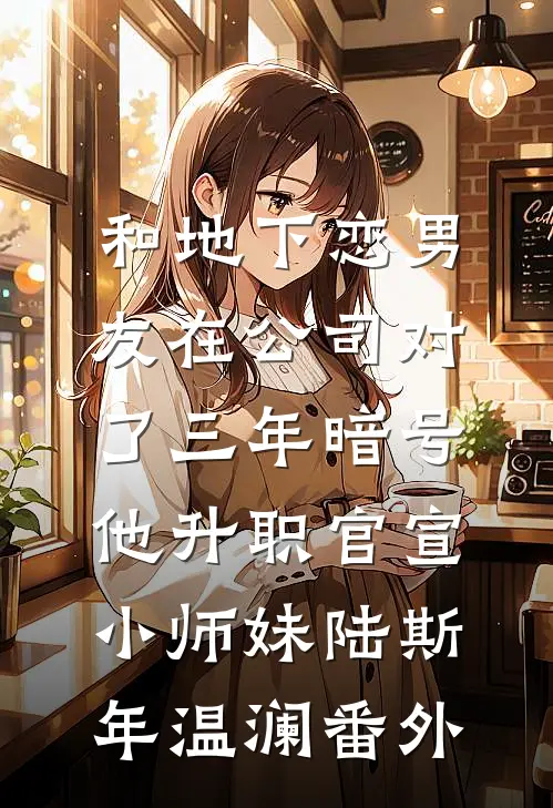 和地下恋男友在公司对了三年暗号，他升职官宣小师妹陆斯年温澜番外