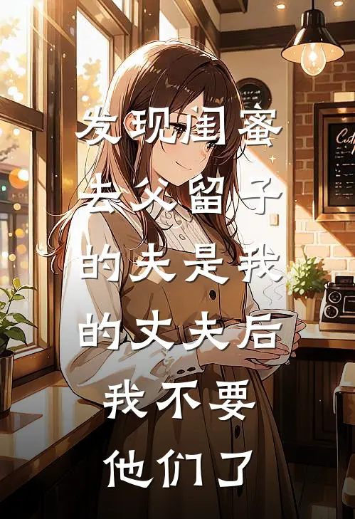 发现闺蜜去父留子的夫是我的丈夫后，我不要他们了