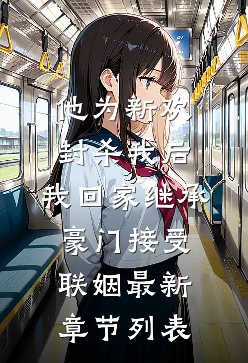 他为新欢封杀我后，我回家继承豪门接受联姻最新章节列表