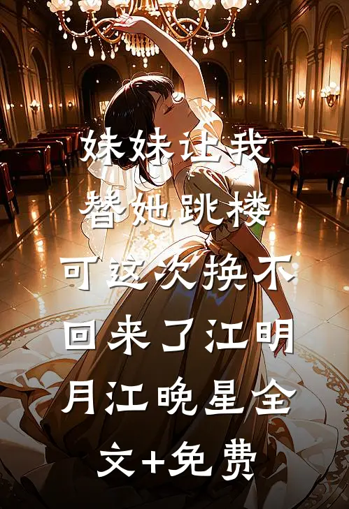 妹妹让我替她跳楼，可这次换不回来了江明月江晚星全文+免费