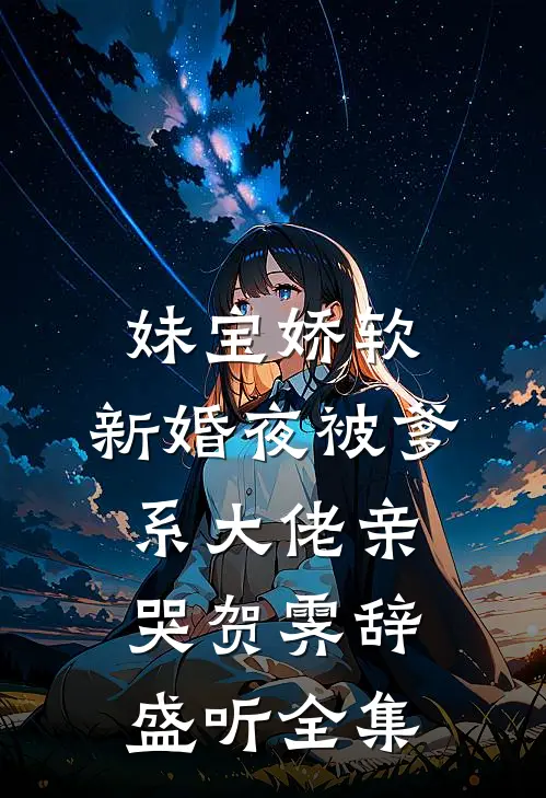 妹宝娇软，新婚夜被爹系大佬亲哭贺霁辞盛听全集