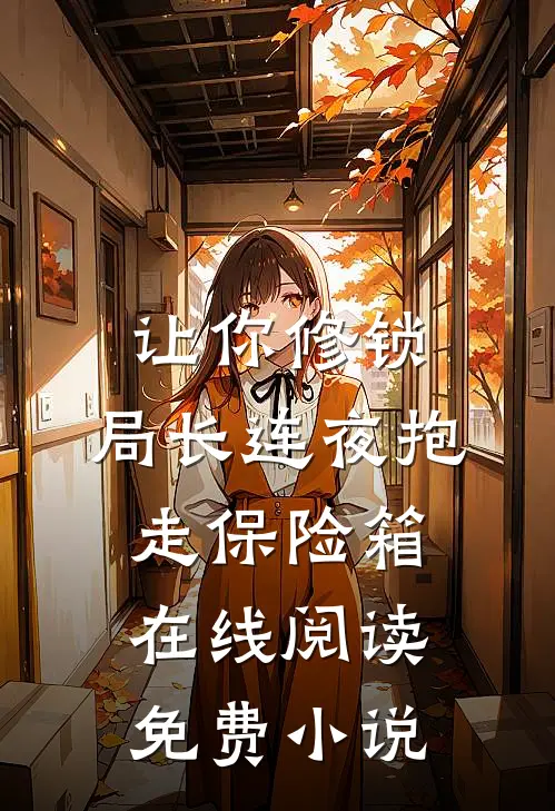 让你修锁，局长连夜抱走保险箱在线阅读免费小说
