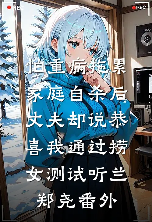 怕重病拖累家庭自杀后，丈夫却说恭喜我通过捞女测试听兰郑尧番外