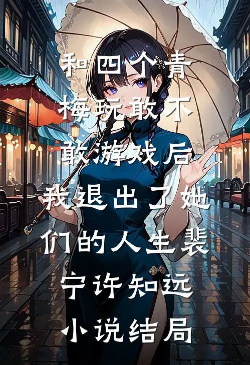 和四个青梅玩敢不敢游戏后，我退出了她们的人生裴宁许知远小说结局