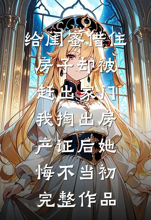 给闺蜜借住房子却被赶出家门，我掏出房产证后她悔不当初完整作品