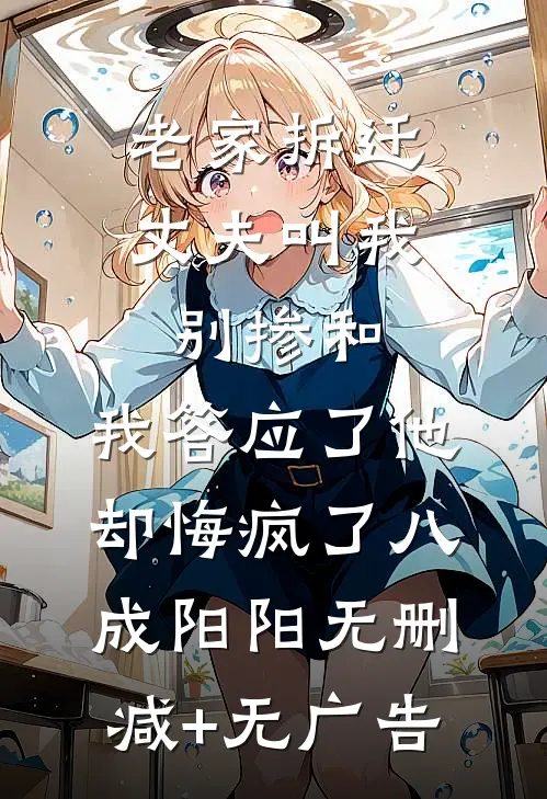 老家拆迁丈夫叫我别掺和，我答应了他却悔疯了八成阳阳无删减+无广告