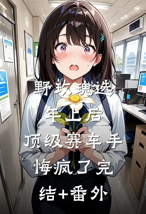 野玫瑰选年上后，顶级赛车手悔疯了完结+番外