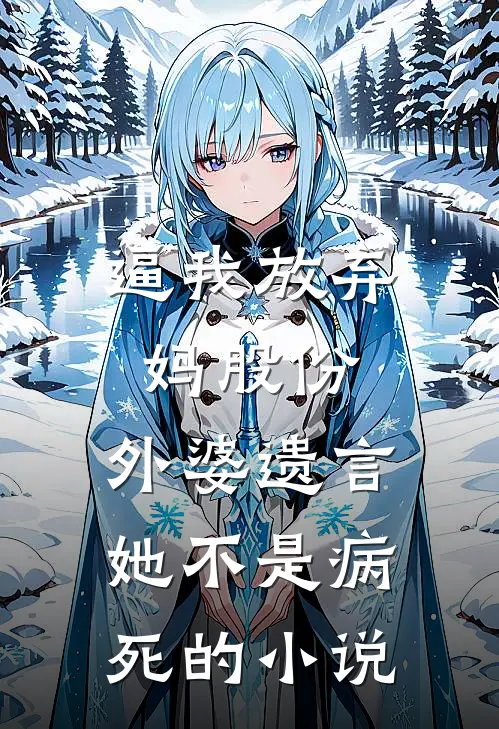 逼我放弃妈股份，外婆遗言她不是病死的小说