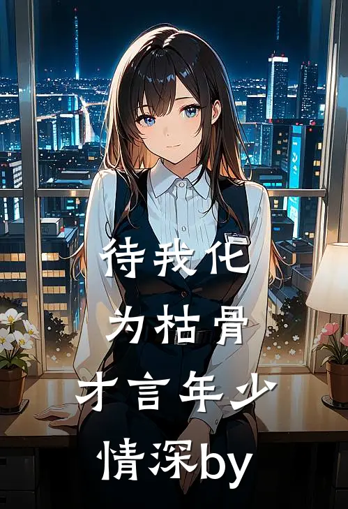 待我化为枯骨，才言年少情深by