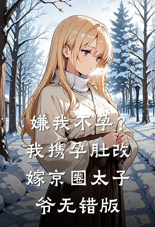 嫌我不孕？我携孕肚改嫁京圈太子爷无错版