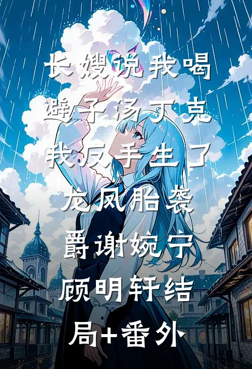 长嫂说我喝避子汤丁克，我反手生了龙凤胎袭爵谢婉宁顾明轩结局+番外