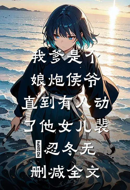 我爹是个娘炮侯爷，直到有人动了他女儿裴璟忍冬无删减全文