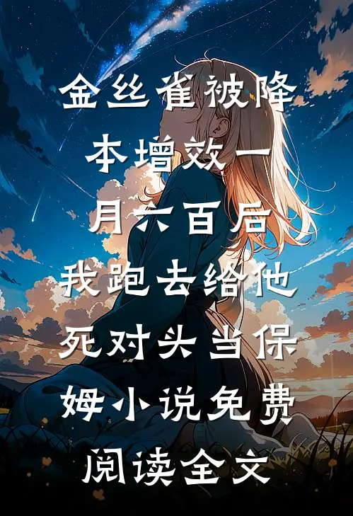 金丝雀被降本增效一月六百后，我跑去给他死对头当保姆小说免费阅读全文