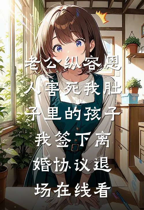 老公纵容恩人害死我肚子里的孩子，我签下离婚协议退场在线看
