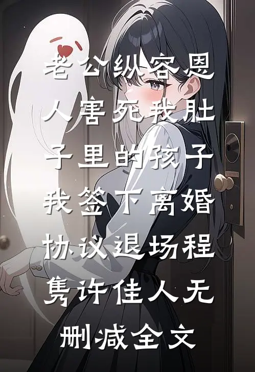 老公纵容恩人害死我肚子里的孩子，我签下离婚协议退场程隽许佳人无删减全文