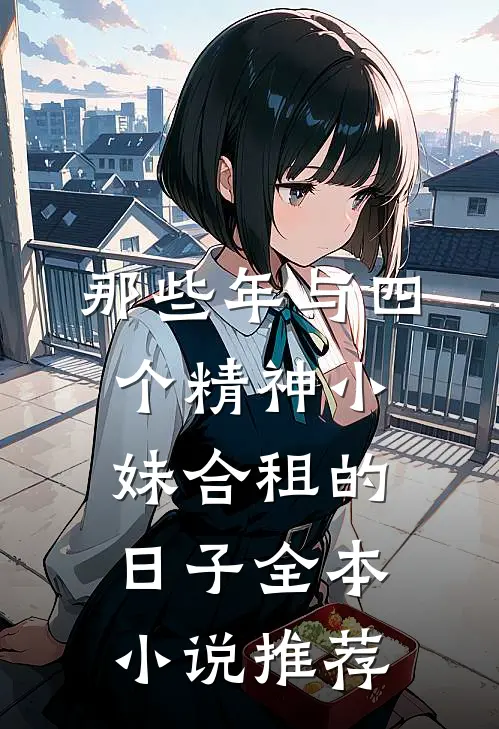 那些年与四个精神小妹合租的日子全本小说推荐