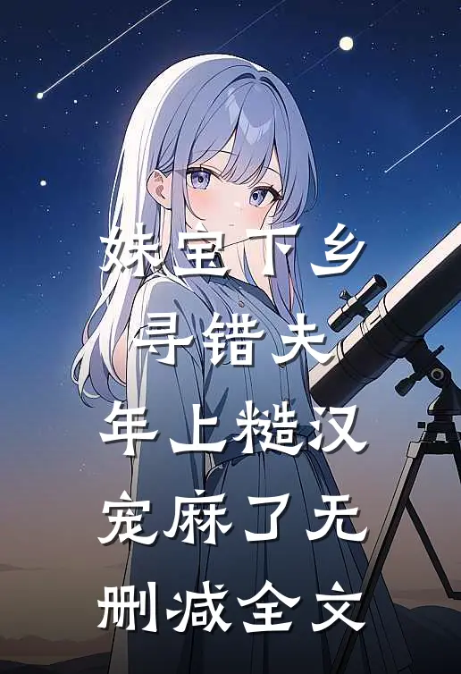 妹宝下乡寻错夫，年上糙汉宠麻了无删减全文
