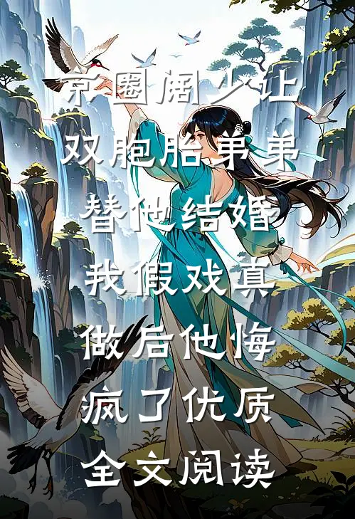 京圈阔少让双胞胎弟弟替他结婚，我假戏真做后他悔疯了优质全文阅读