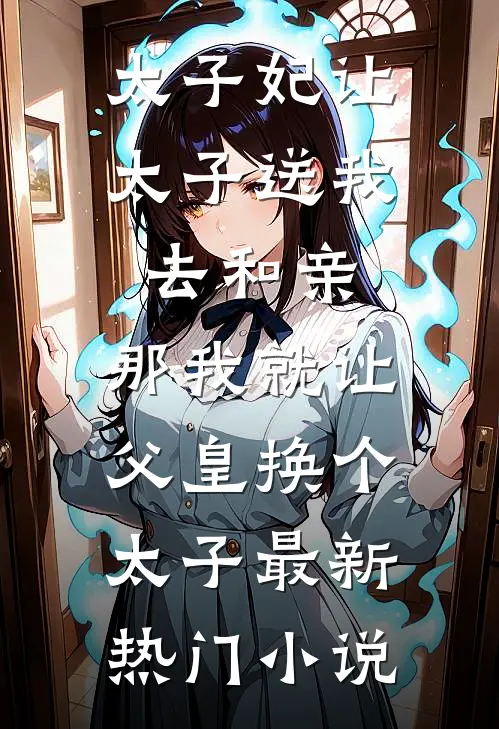 太子妃让太子送我去和亲，那我就让父皇换个太子最新热门小说