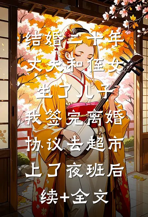 结婚二十年，丈夫和侄女生了儿子，我签完离婚协议去超市上了夜班后续+全文