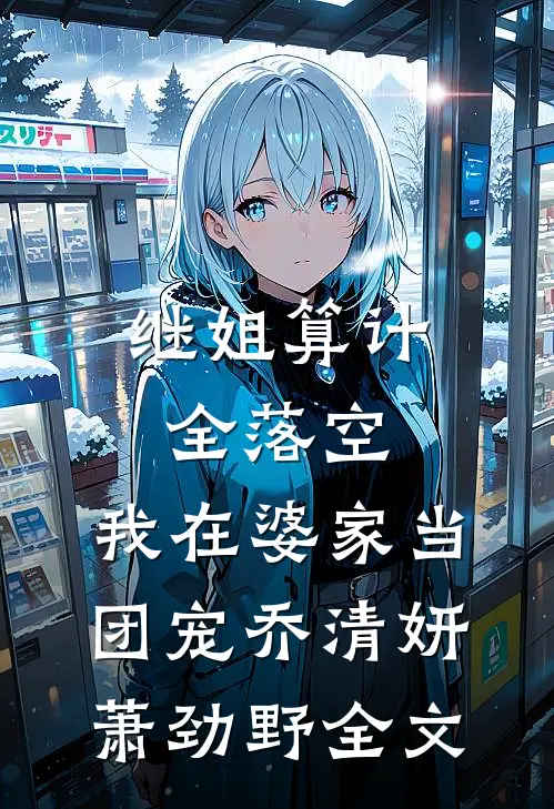 继姐算计全落空，我在婆家当团宠乔清妍萧劲野全文