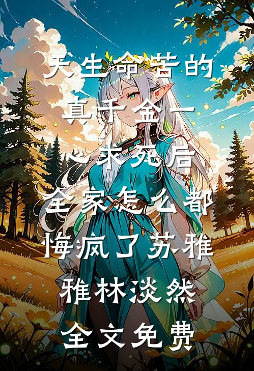 天生命苦的真千金一心求死后，全家怎么都悔疯了苏雅雅林淡然全文免费