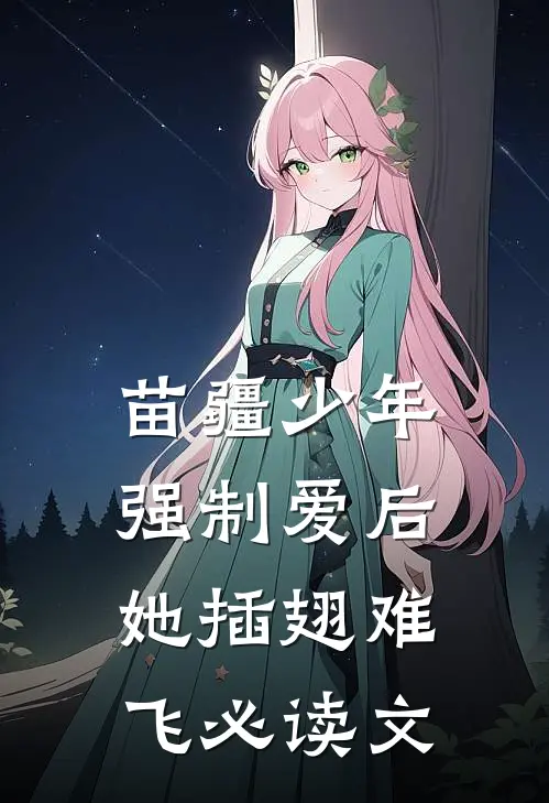 苗疆少年强制爱后，她插翅难飞必读文