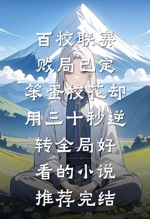 百校联赛败局已定，笨蛋校花却用三十秒逆转全局好看的小说推荐完结