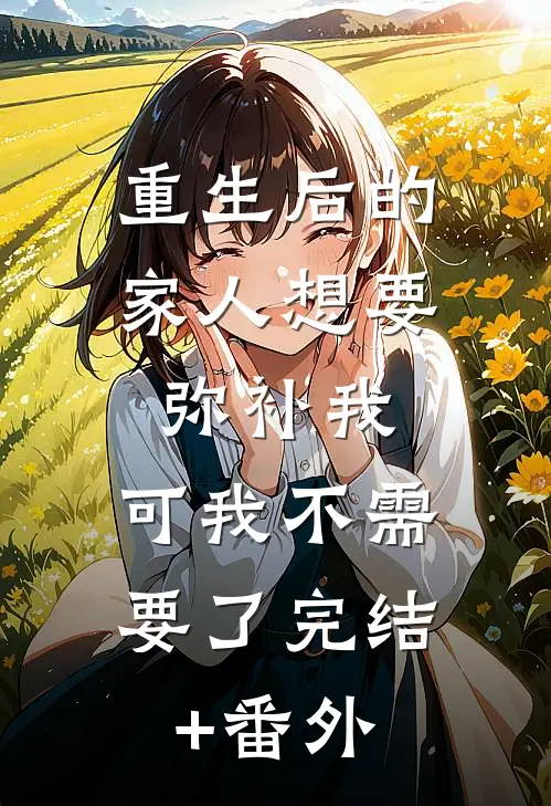 重生后的家人想要弥补我，可我不需要了完结+番外