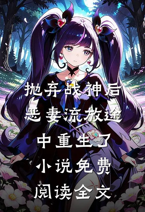抛弃战神后，恶妻流放途中重生了小说免费阅读全文