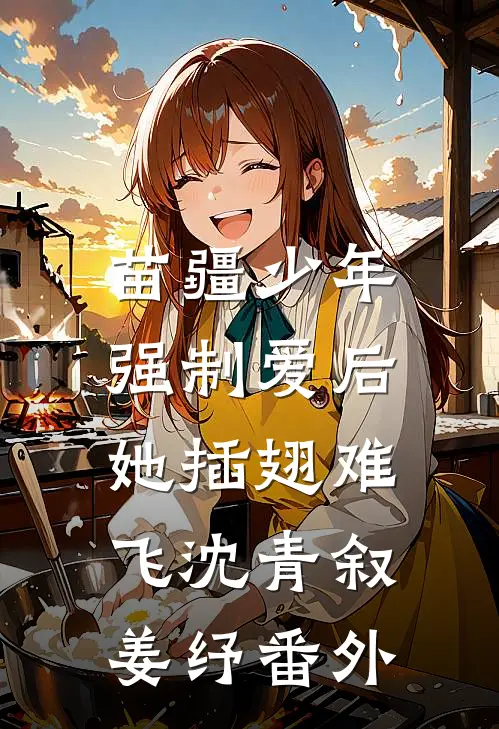 苗疆少年强制爱后，她插翅难飞沈青叙姜纾番外